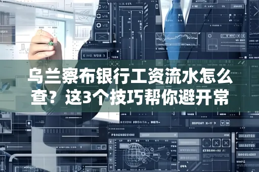 乌兰察布银行工资流水怎么查?这3个技巧帮你避开常见坑