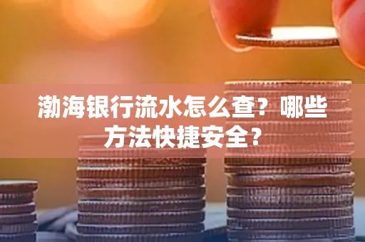 渤海银行流水怎么查?哪些方法快捷安全?