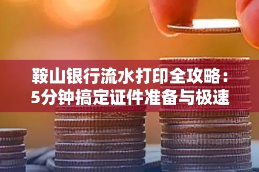 鞍山银行流水打印全攻略：5分钟搞定证件准备与极速操作