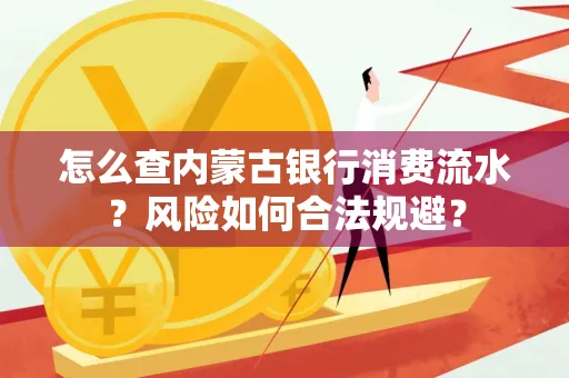 怎么查内蒙古银行消费流水?风险如何合法规避?