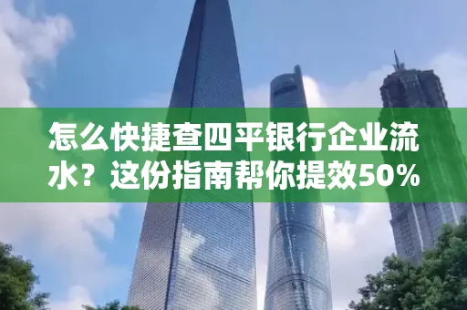 怎么快捷查四平银行企业流水?这份指南帮你提效50%