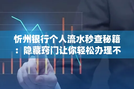 忻州银行个人流水秒查秘籍:隐藏窍门让你轻松办理不绕路