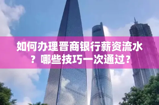 如何办理晋商银行薪资流水?哪些技巧一次通过?