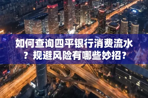 如何查询四平银行消费流水?规避风险有哪些妙招?