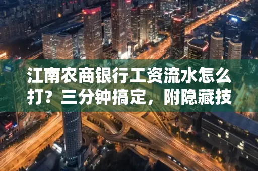 江南农商银行工资流水怎么打?三分钟搞定,附隐藏技巧