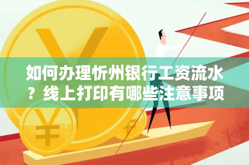 如何办理忻州银行工资流水?线上打印有哪些注意事项?