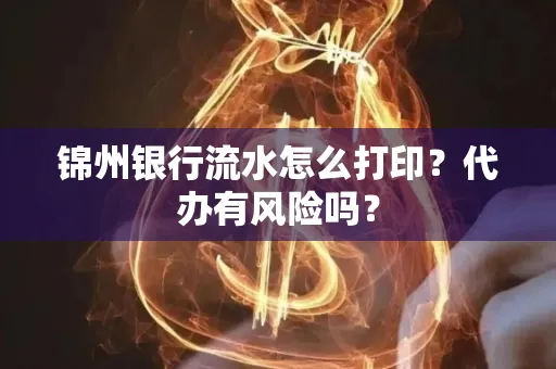 锦州银行流水怎么打印?代办有风险吗?