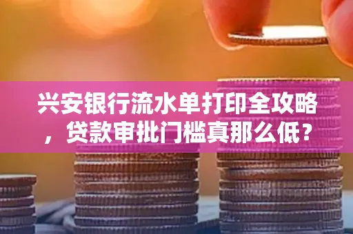 兴安银行流水单打印全攻略,贷款审批门槛真那么低?