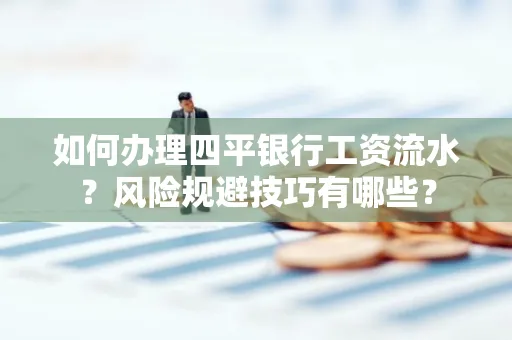 如何办理四平银行工资流水?风险规避技巧有哪些?