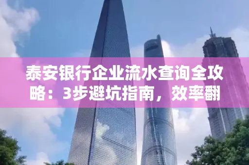 泰安银行企业流水查询全攻略:3步避坑指南,效率翻倍真相揭秘!