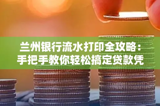 兰州银行流水打印全攻略:手把手教你轻松搞定贷款凭证