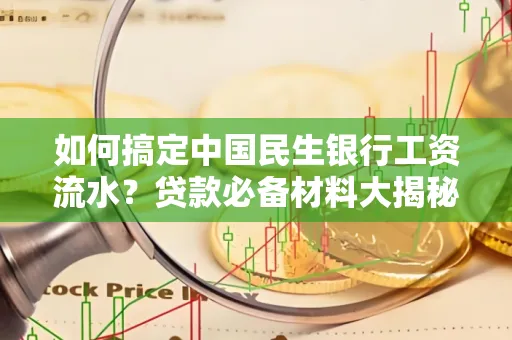 如何搞定中国民生银行工资流水?贷款必备材料大揭秘!