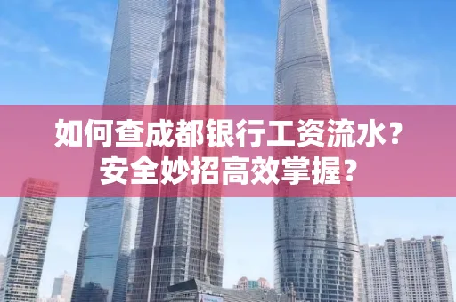 如何查成都银行工资流水?安全妙招高效掌握?
