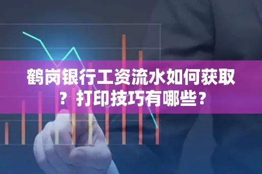 鹤岗银行工资流水如何获取?打印技巧有哪些?