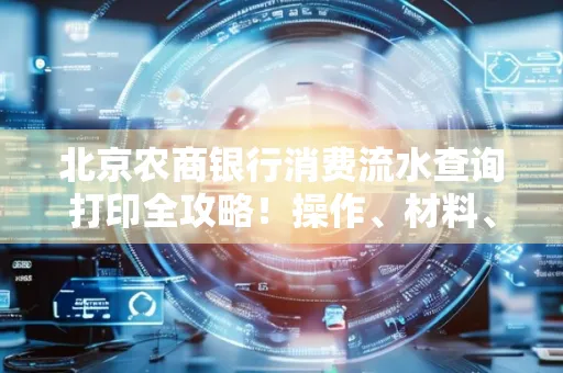 北京农商银行消费流水查询打印全攻略!操作、材料、避坑指南都在这里