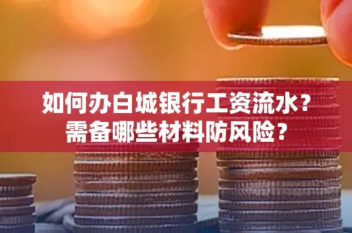 如何办白城银行工资流水?需备哪些材料防风险?