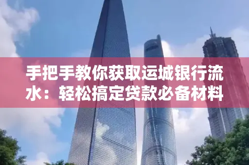 手把手教你获取运城银行流水:轻松搞定贷款必备材料