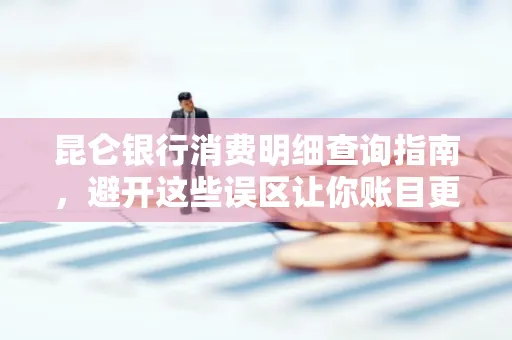 昆仑银行消费明细查询指南,避开这些误区让你账目更清晰