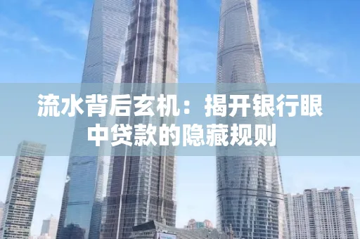 流水背后玄机:揭开银行眼中贷款的隐藏规则