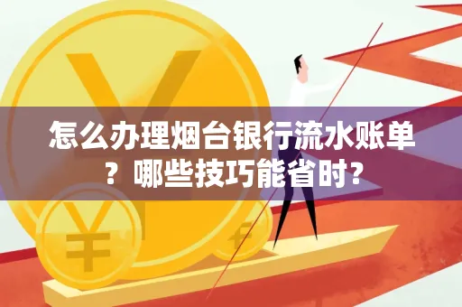 怎么办理烟台银行流水账单?哪些技巧能省时?