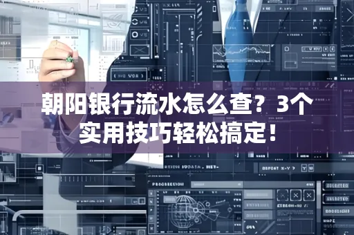 朝阳银行流水怎么查?3个实用技巧轻松搞定!