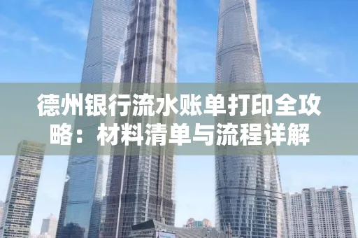 德州银行流水账单打印全攻略:材料清单与流程详解