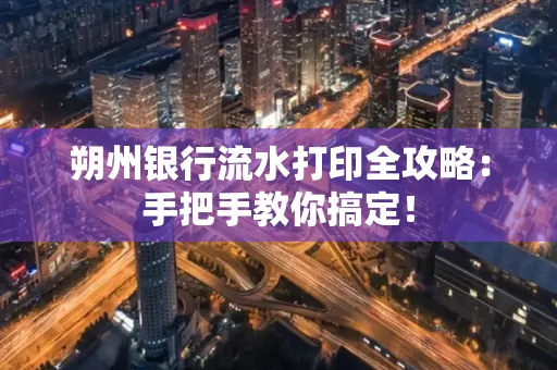 朔州银行流水打印全攻略:手把手教你搞定!