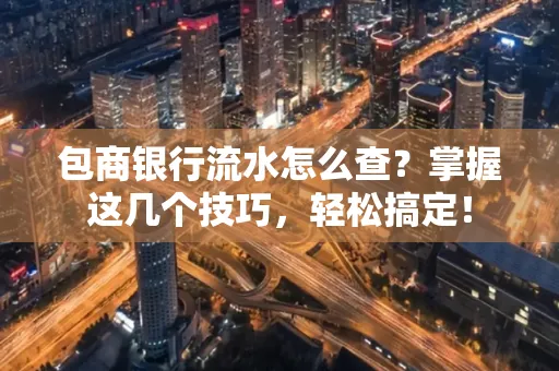 包商银行流水怎么查?掌握这几个技巧,轻松搞定!