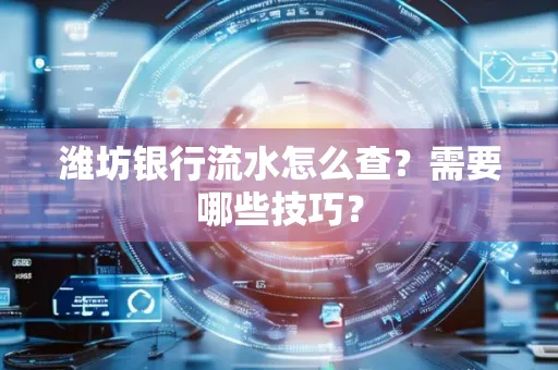 潍坊银行流水怎么查?需要哪些技巧? 潍坊银行流水怎么查?需要哪些技巧?