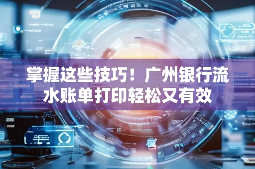 掌握这些技巧！广州银行流水账单打印轻松又有效