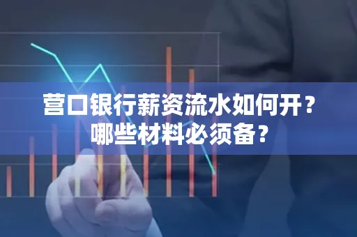 营口银行薪资流水如何开?哪些材料必须备? 营口银行薪资流水如何开?哪些材料必须备?