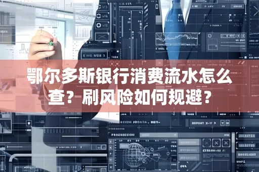 鄂尔多斯银行消费流水怎么查?刷风险如何规避? 鄂尔多斯银行消费流水怎么查?刷风险如何规避?