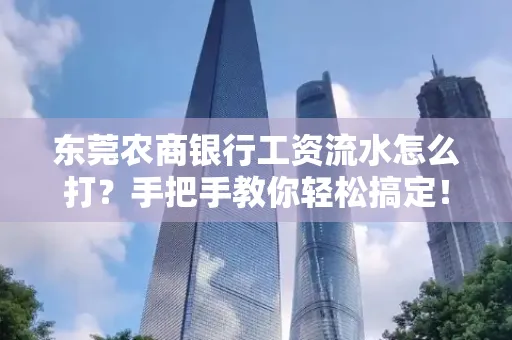 东莞农商银行工资流水怎么打?手把手教你轻松搞定!