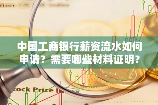 中国工商银行薪资流水如何申请?需要哪些材料证明?