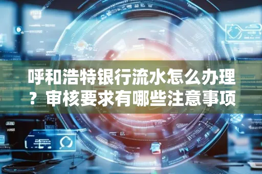 呼和浩特银行流水怎么办理?审核要求有哪些注意事项?