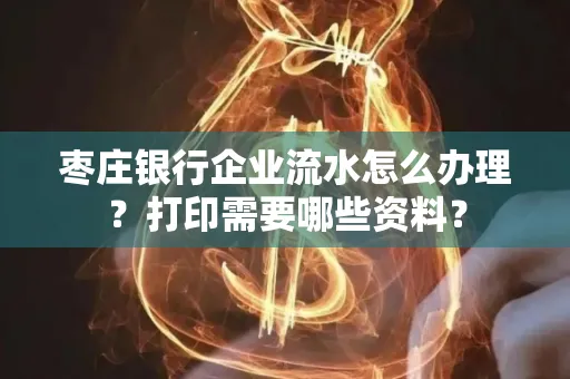 枣庄银行企业流水怎么办理?打印需要哪些资料?