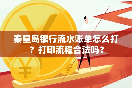 秦皇岛银行流水账单怎么打?打印流程合法吗?