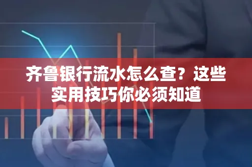 齐鲁银行流水怎么查?这些实用技巧你必须知道