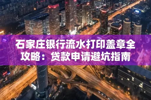 石家庄银行流水打印盖章全攻略:贷款申请避坑指南