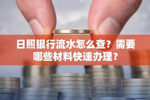 日照银行流水怎么查?需要哪些材料快速办理?