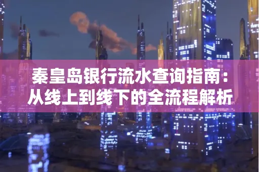 秦皇岛银行流水查询指南:从线上到线下的全流程解析