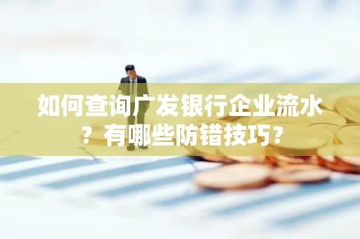 如何查询广发银行企业流水?有哪些防错技巧?