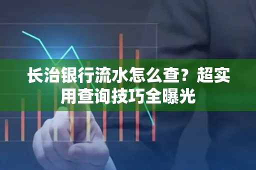 长治银行流水怎么查?超实用查询技巧全曝光