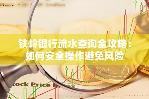 铁岭银行流水查询全攻略:如何安全操作避免风险