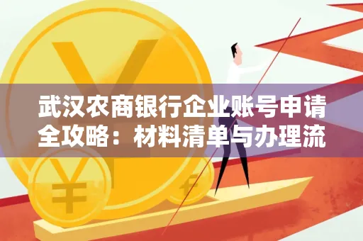 武汉农商银行企业账号申请全攻略:材料清单与办理流程详解