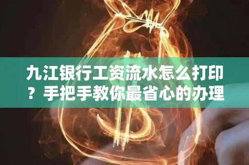 九江银行工资流水怎么打印?手把手教你最省心的办理方式