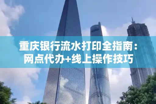 重庆银行流水打印全指南:网点代办+线上操作技巧