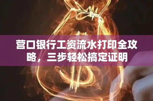营口银行工资流水打印全攻略,三步轻松搞定证明