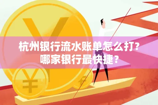 杭州银行流水账单怎么打？哪家银行最快捷？