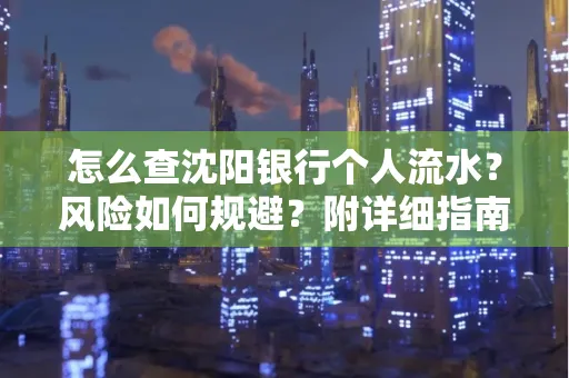 怎么查沈阳银行个人流水？风险如何规避？附详细指南